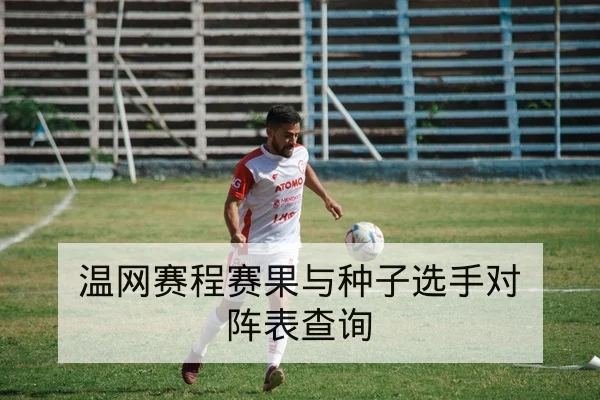 温网赛程赛果与种子选手对阵表查询