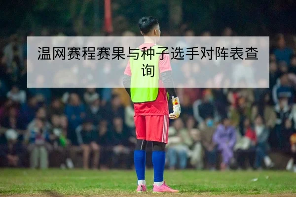 温网赛程赛果与种子选手对阵表查询