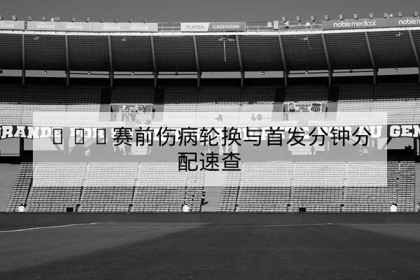 英超赛前首发名单与替补轮换预测